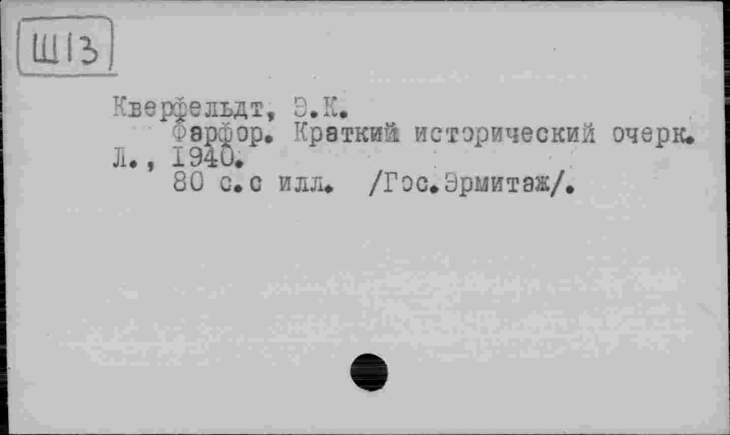 ﻿Кверфельдт, Э.К.
т	краткий исторический очерк.
л# і X 94 и<
80 с. с илл. /Гос. Эрмитаж/.